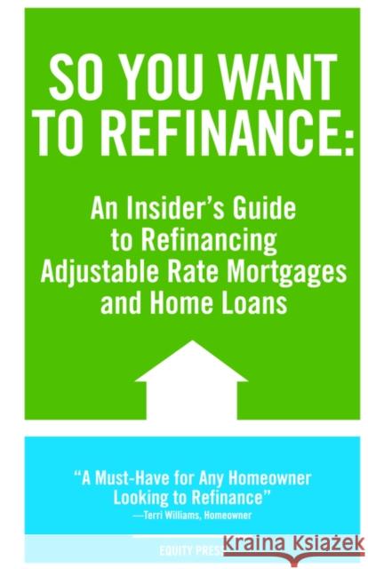 So You Want to Refinance: An Insiders Guide to Refinancing Adjustable Rate Mortgages and Home Loans Benson, Kristina 9781933804637 Equity Press