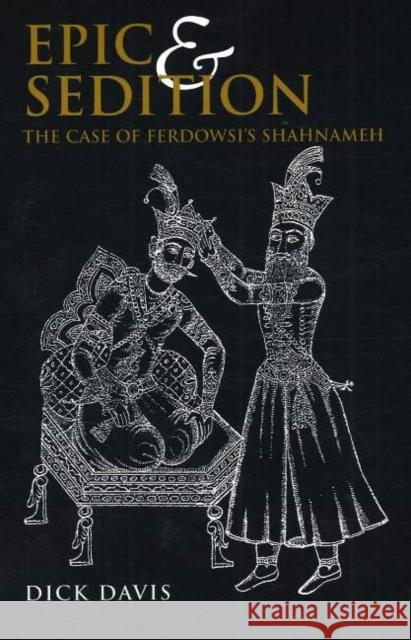 Epic & Sedition: The Case of Ferdowsi's Shahnameh Dick Davis 9781933823058 Mage Publishers
