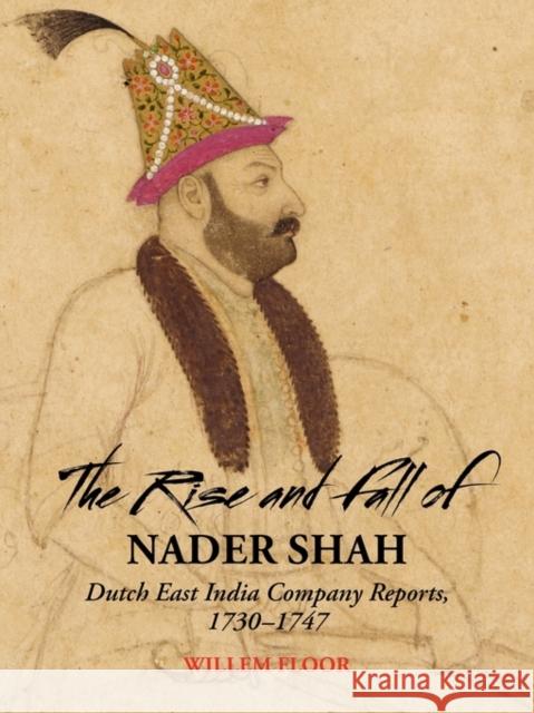 Rise & Fall of Nader Shah: Dutch East India Company Reports, 1730-1747 Dr Willem Floor 9781933823324 Mage Publishers