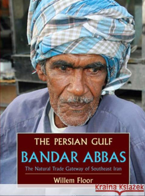 Persian Gulf: Bandar Abbas, the Natural Trade Gateway of Southeast Iran Dr Willem Floor 9781933823430 Mage Publishers