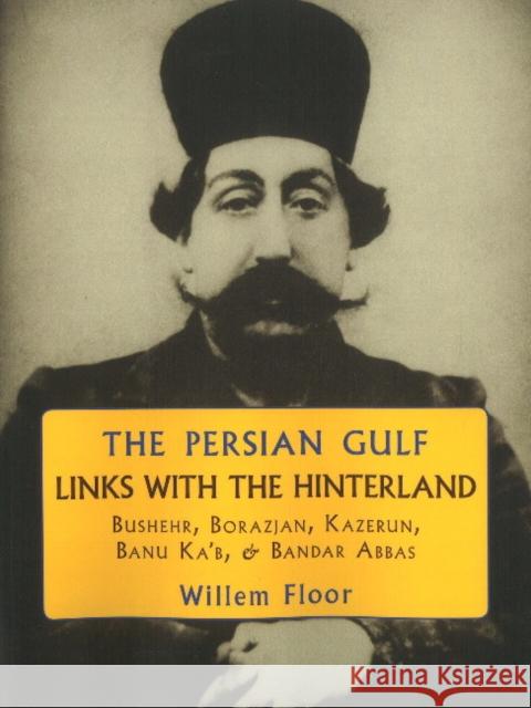 Persian Gulf -- Links with the Hinterland: Bushehr, Borazjan, Kazerun, Banu Ka'b, & Bandar Abbas Dr Willem Floor 9781933823461 Mage Publishers