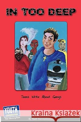 In Too Deep: Teens Write about Gangs Keith Hefner Laura Longhine 9781933939759 Youth Communication, New York Center