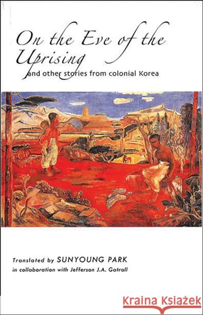 On the Eve of the Uprising and Other Stories from Colonial Korea Sunyoung Park Jefferson J. a. Gatrall 9781933947495