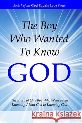 The Boy Who Wanted to Know God: The Story of One Boy Who Went From Knowing About God to Knowing God Galt, Wade 9781934108178 Possibility Infinity Publishing