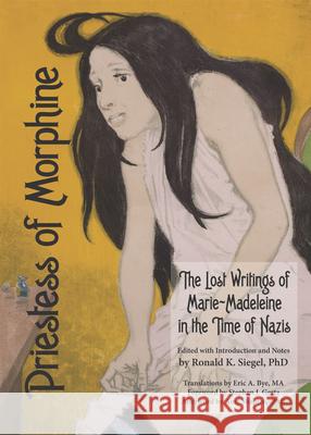 Priestess of Morphine: The Lost Writings of Marie-Madeleine in the Time of Nazis Marie Madeleine Ronald K. Siegel Eric A. Bye 9781934170601 Process