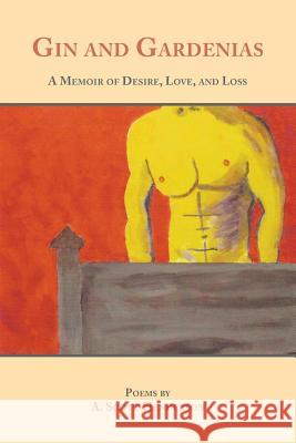 Gin and Gardenias: A Memoir of Desire, Love, and Loss: Poems A. Scott Henderson 9781934216774