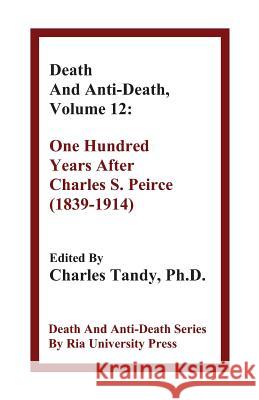 Death And Anti-Death, Volume 12: One Hundred Years After Charles S. Peirce (1839-1914) Lord Martin Rees, Sir (Trinity College Cambridge), Professor of Sociology Steve Fuller, PhD, Charles Tandy, Ph.D. 9781934297209
