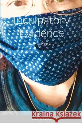 Inculpatory Evidence: The Covid-19 Poems Eileen Tabios, Susan M Schultz, Natthaya Thamdee 9781934299166