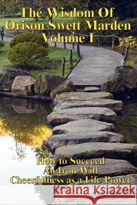 The Wisdom of Orison Swett Marden Vol. I: How to Succeed, an Iron Will, and Cheerfulness as a Life Power Marden, Orison Swett 9781934451755