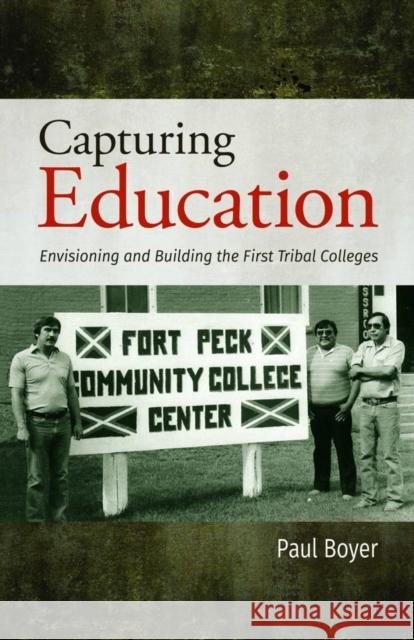 Capturing Education: Envisioning and Building the First Tribal Colleges Paul Boyer 9781934594131