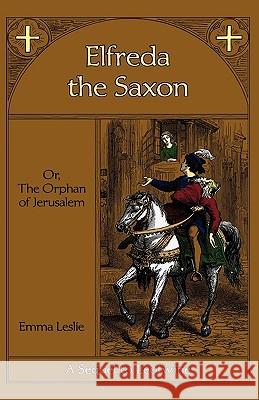 Elfreda the Saxon: Or, The Orphan of Jerusalem, A Sequel to Leofwine Leslie, Emma 9781934671245 Salem Ridge Press