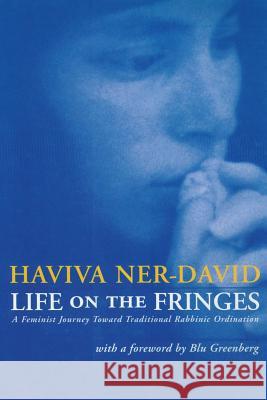 Life on the Fringes: A Feminist Journey Toward Traditional Rabbinic Ordination Ner-David, Haviva 9781934730430 Ben Yehuda Press