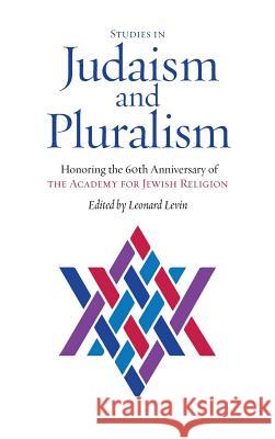 Studies in Judaism and Pluralism: Honoring the 60th Anniversary of the Academy for Jewish Religion Leonard Levin 9781934730614