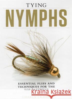Tying Nymphs: Essential Flies and Techniques for the Top Patterns Charlie Craven 9781934753354