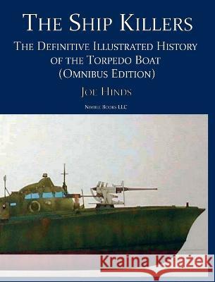 The Ship Killers: The Definitive Illustrated History of the Torpedo Boat Joe Hinds   9781934840429 Nimble Books