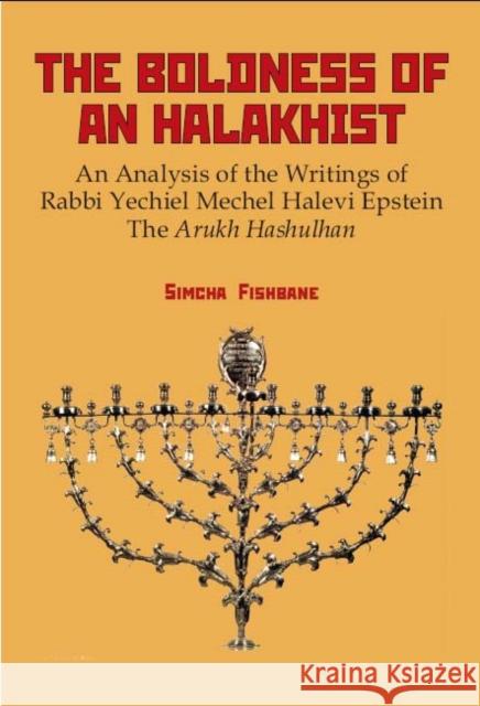 The Boldness of a Halakhist: An Analysis of the Writings of Rabbi Yechiel Mechel Halevi Epstein's the Arukh Hashulhan Fishbane, Simcha 9781934843031 Academic Studies Press
