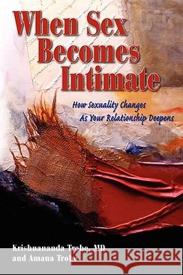 When Sex Becomes Intimate: How Sexuality Changes as Your Relationship Deepens Trobe, Krishnananda 9781934925799