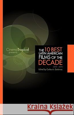 The Ten Best Latin American Films of the Decade Carlos Gutierrez, Carlos Gutierrez 9781934978399