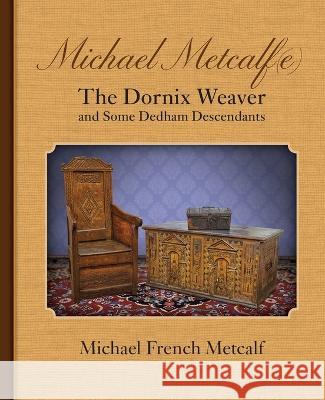 Michael Metcalf(e) the Dornix Weaver and Some Dedham Descendants Michael French Metcalf 9781935052975