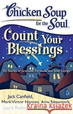 Chicken Soup for the Soul: Count Your Blessings: 101 Stories of Gratitude, Fortitude, and Silver Linings Jack Canfield, Mark Victor Hansen, Amy Newmark, Laura Robinson, Elizabeth Bryan 9781935096429