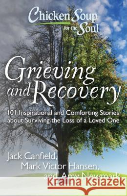 Chicken Soup for the Soul: Grieving and Recovery: 101 Inspirational and Comforting Stories about Surviving the Loss of a Loved One Jack, Mark Canfield Mark Victor Hansen Amy Newmark 9781935096627 Chicken Soup for the Soul