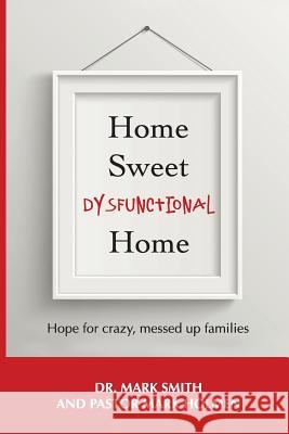 Home Sweet Dysfunctional Home Dr Mark Smith Pastor Mark Holmen 9781935256502