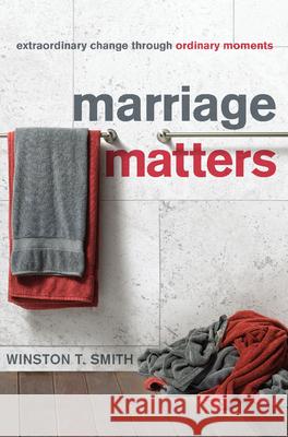 Marriage Matters: Extraordinary Change Through Ordinary Moments Winston Smith 9781935273615 New Growth Press