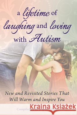 A Lifetime of Laughing and Loving with Autism : New and Revisited Stories That Will Warm and Inspire You R Wayne Gilpin 9781935274643 0