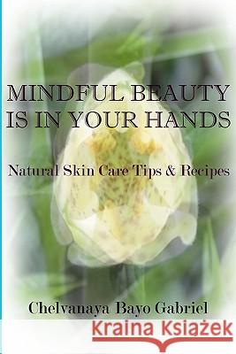 Mindful Beauty Is In Your Hands: Natural Skin Care Tips and Recipes Gabriel, Chelvanaya Bayo 9781935323006 Westry Wingate Group, Inc.