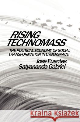 Rising Technomass: The Political Economy of Social Transformation in Cyberspace Jose Fuentes Satyananda Gabriel 9781935323020 Westry Wingate Group, Incorporated