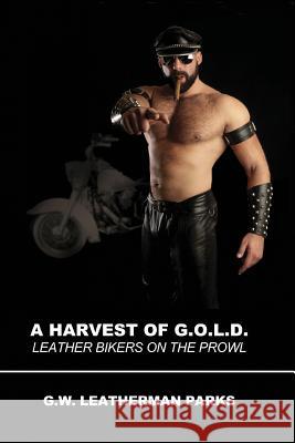 A Harvest of G.O.L.D.: Leather Bikers on the Prowl G W Leatherman Parks 9781935509547 Nazca Plains Corporation