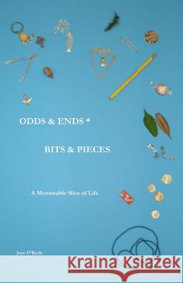 Odds & Ends * Bits & Pieces: A Memorable Slice of Life Joye O'Keefe 9781935517184 Fireside Publications