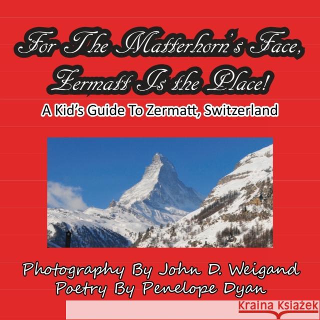 For The Matterhorn's Face, Zermatt Is The Place, A Kid's Guide To Zermatt, Switzerland Weigand, John D. 9781935630043
