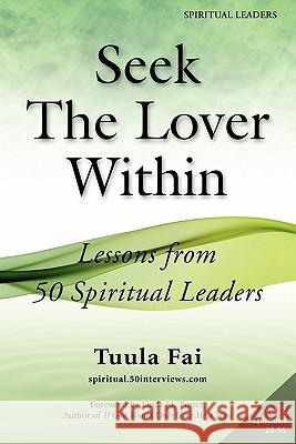 Seek The Lover Within: Lessons from 50 Spiritual Leaders (Volume 2) Fai, Tuula 9781935689065 50 Interviews Inc.