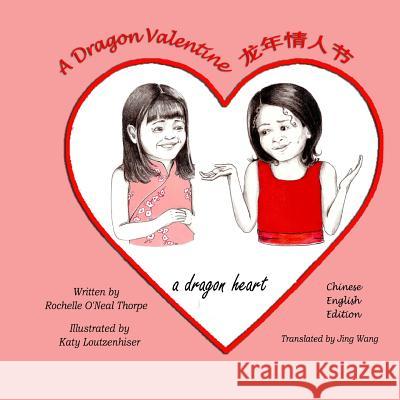 A Dragon Valentine (Chinese/English): A Dragon Heart Rochelle O'Neal Thorpe Katy Loutzenhiser Jing Wang 9781935706885 Wiggles Press