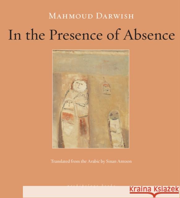 In the Presence of Absence Mahmoud Darwish 9781935744016 Archipelago Books