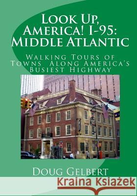 Look Up, America! I-95: Middle Atlantic: Walking Tours of Towns Along America's Busiest Highway Doug Gelbert 9781935771128 Cruden Bay Books