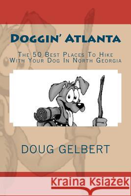Doggin' Atlanta: The 50 Best Places To Hike With Your Dog In North Georgia Gelbert, Doug 9781935771203 Cruden Bay Books