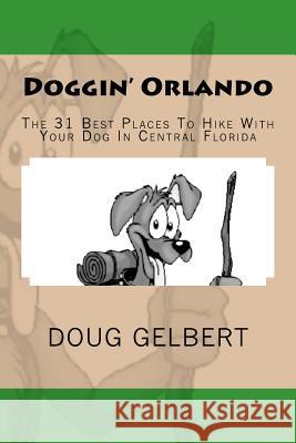 Doggin' Orlando: The 31 Best Places To Hike With Your Dog In Central Florida Gelbert, Doug 9781935771210 Cruden Bay Books