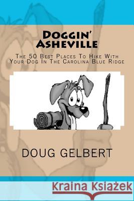 Doggin' Asheville: The 50 Best Places To Hike With Your Dog In The Blue Ridge Gelbert, Doug 9781935771227 Cruden Bay Books