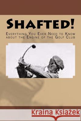 Shafted! Everything You Ever Need to Know about the Engine of the Golf Club Doug Gelbert 9781935771319 Cruden Bay Books