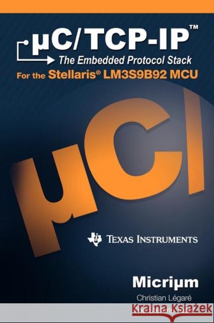 C/TCP-IP: The Embedded Protocol Stack and the Texas Instruments Lm3s9b92 L. Gar, Christian 9781935772002 Micrium
