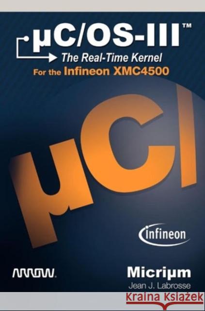 C/OS-III: The Real-Time Kernel for the Infineon Xmc4500 Jean, J. Labrosse 9781935772200 Micrium