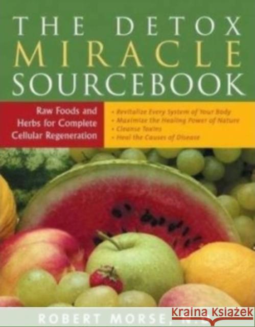 The Detox Miracle Sourcebook: Raw Foods and Herbs for Complete Cellular Regeneration Morse N. D., Robert S. 9781935826194