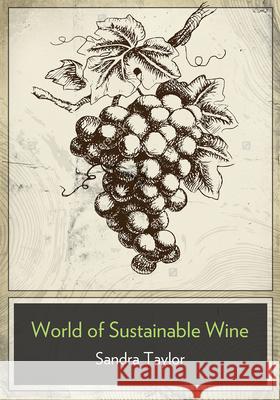 The Business of Sustainable Wine: How to Build Brand Equity in a 21 Century Wine Industry Sandra Taylor 9781935879305 Board and Bench Publishing
