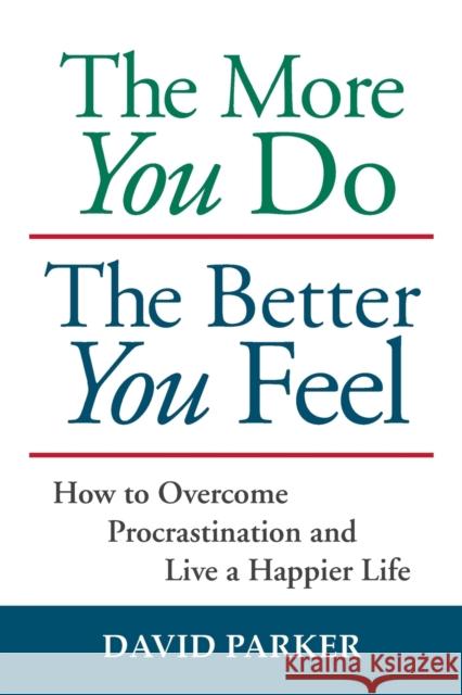 The More You Do The Better You Feel: How to Overcome Procrastination and Live a Happier Life Parker, David 9781935880011