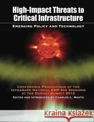 High Impact Threats to Critical Infrastructure: Emerging Policy and Technology Charles L. Manto Charles L. Manto Charles L. Manto 9781935907398