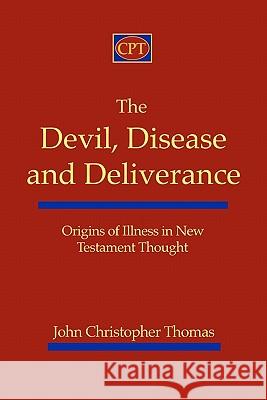 The Devil, Disease, and Deliverance: Origins of Illness in New Testament Thought John Christopher Thomas 9781935931034 CPT Press