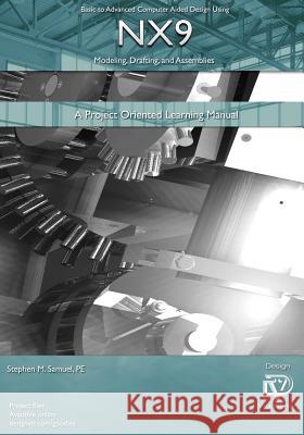 Basic to Advanced Computer Aided Design Using NX9 Modeling, Drafting, Assembli: A Project Oriented Learning Manual Samuel Pe, Stephen M. 9781935951063