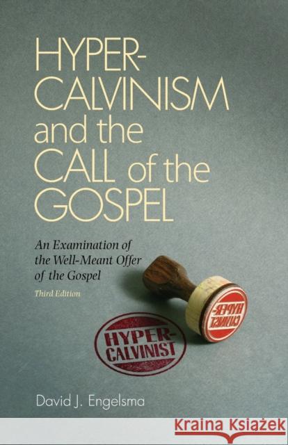 Hyper-Calvinism and the Call of the Gospel: An Examination of the Well-Meant Offer of the Gospel David J Engelsma, John H Gerstner 9781936054350